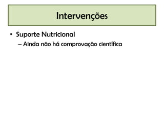 Intervenções
• Suporte Nutricional
– Ainda não há comprovação científica

 