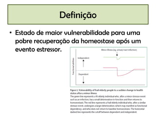 Definição
• Estado de maior vulnerabilidade para uma
pobre recuperação da homeostase após um
evento estressor.

 