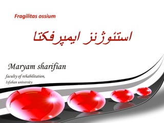 Fragilitas ossium

Maryam sharifian
faculty of rehabilitation,
Isfahan university

 