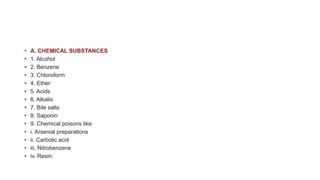 • A. CHEMICAL SUBSTANCES
• 1. Alcohol
• 2. Benzene
• 3. Chloroform
• 4. Ether
• 5. Acids
• 6. Alkalis
• 7. Bile salts
• 8. Saponin
• 9. Chemical poisons like:
• i. Arsenial preparations
• ii. Carbolic acid
• iii. Nitrobenzene
• iv. Resin.
 