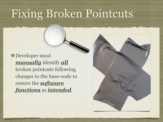 Fixing Broken Pointcuts
Developer must
manually identify all
broken pointcuts following
changes to the base-code to
ensure the software
functions as intended.
 