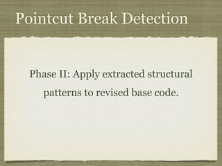 Pointcut Break Detection
Phase II: Apply extracted structural
patterns to revised base code.
 