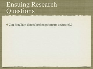 Ensuing Research
Questions
Can Fraglight detect broken pointcuts accurately?
 