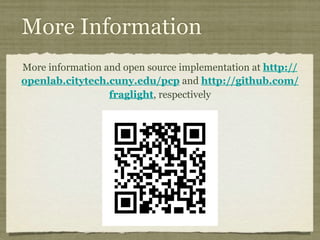 More Information
More information and open source implementation at http://
openlab.citytech.cuny.edu/pcp and http://github.com/
fraglight, respectively
 