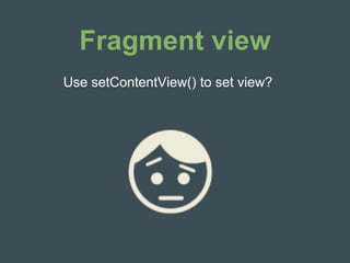 Fragment view
Use setContentView() to set view?
 