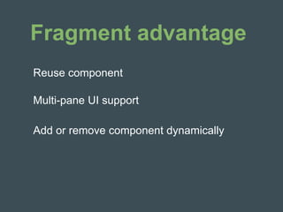 Fragment advantage
Multi-pane UI support
Reuse component
Add or remove component dynamically
 