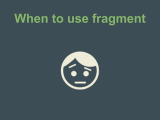 When to use fragment
 