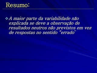 Resumo: 
A maior parte da variabilidade não explicada se deve a observação de resultados neutros não previstos em vez de respostas no sentido “errado”  