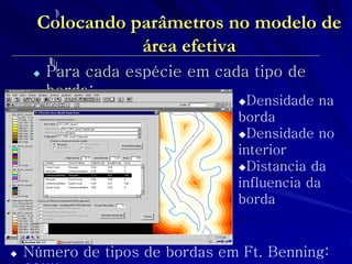 Colocando parâmetros no modelo de área efetiva 
Para cada espécie em cada tipo de borda: 
Densidade na borda 
Densidade no interior 
Distancia da influencia da borda 
Número de tipos de bordas em Ft. Benning: 80!!!!  