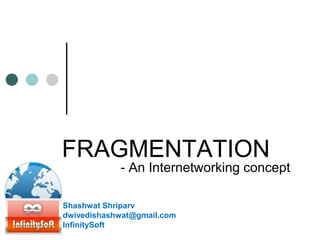 FRAGMENTATION
- An Internetworking concept
Shashwat Shriparv
dwivedishashwat@gmail.com
InfinitySoft
 