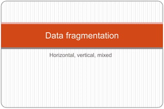 Horizontal, vertical, mixed
Data fragmentation
 