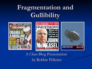 Fragmentation and Gullibility A Class Blog Presentation  by Robbie Pelletier 