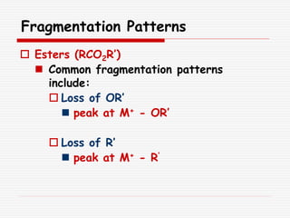 Fragmentation Patterns
 Esters (RCO2R’)
 Common fragmentation patterns
include:
 Loss of OR’
 peak at M+ - OR’
 Loss of R’
 peak at M+ - R’
 