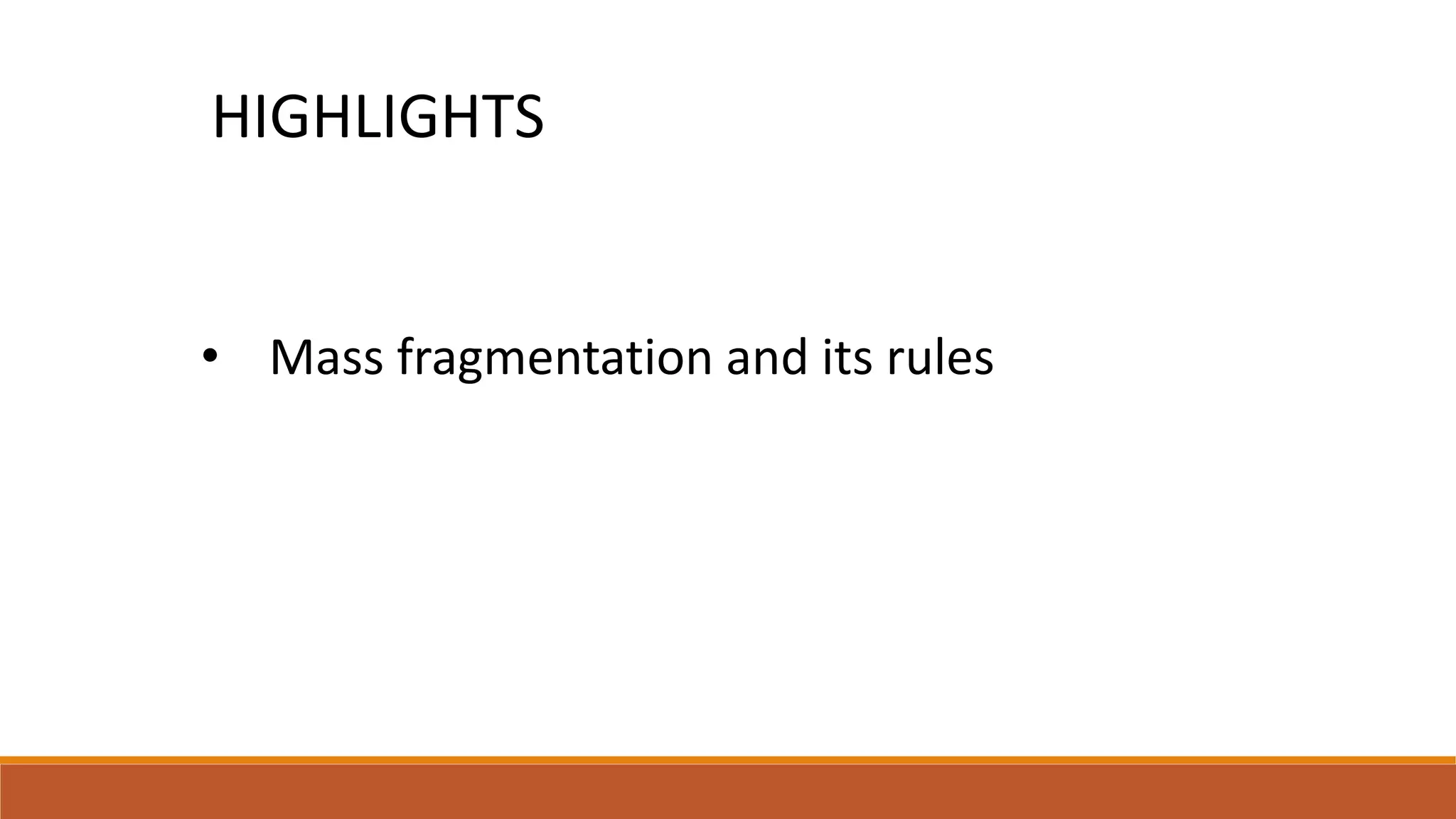 • Mass fragmentation and its rules
HIGHLIGHTS
 