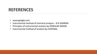 REFERENCES
• www.google.com
• Instrumental method of chemical analysis – B K SHARMA
• Principles of instrumental analysis by DONGLAS SKOOG
• Instrumental method of analysis by CHATWAL
 