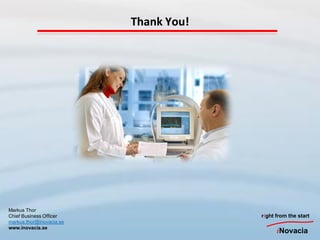 Thank You!




Markus Thor
Chief Business Officer                 right from the start
markus.thor@inovacia.se
www.inovacia.se
                                             iNovacia
 