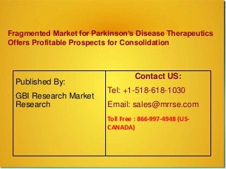 Fragmented Market for Parkinson’s Disease Therapeutics
Offers Profitable Prospects for Consolidation
Published By:
GBI Research Market
Research
Contact US:
Tel: +1-518-618-1030
Email: sales@mrrse.com
Toll Free : 866-997-4948 (US-
CANADA)
 