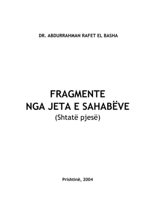 DR. ABDURRAHMAN RAFET EL BASHA
FRAGMENTE
NGA JETA E SAHABËVE
(Shtatë pjesë)
Prishtinë, 2004
 