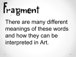 There are many different
meanings of these words
and how they can be
interpreted in Art.
 