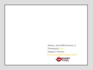 Música: AcrossTheUniverse_4 Formatação:  nair Imagens: Internet www.mensagensvirtuais.com.br 