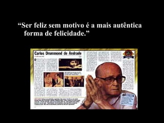 “ Ser feliz sem motivo é a mais autêntica forma de felicidade.” 