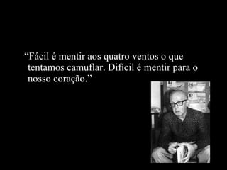 “ Fácil é mentir aos quatro ventos o que tentamos camuflar. Difícil é mentir para o nosso coração.” 