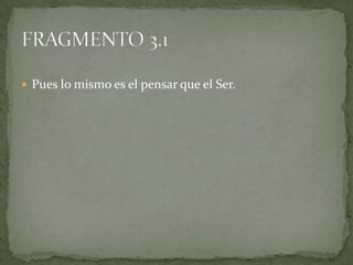  Pues lo mismo es el pensar que el Ser.
 