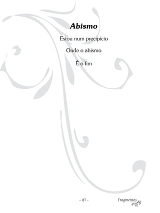 Abismo
Estou num precipício

  Onde o abismo

      É o fim




        – 87 -         Fragmentos
 