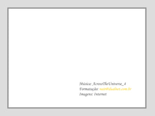 Música: AcrossTheUniverse_4 Formatação:  [email_address] Imagens: Internet 