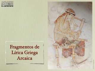 CLARA ÁLVAREZ




        Fragmentos de
         Lírica Griega
            Arcaica




                         IMAGEN: STASIOTIKA
 