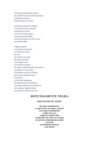suficientes antepasados reposan
por la defensa de los mismos principios
suficientes ausencias
tengo impresas en el ayer.

Sucede que estamos arribando
a la era de la vida y la verdad
sucede que se acerca
el fin de los finales tristes
y de las guerras perdidas
sucede que tengo una niña en casa
que esta decidida

a llegar a grande
y sucede que le prometí
un mundo sin miedo
por eso
me resisto a ser parte
del odio y del terror
y me niego a morir
en la siguiente batalla
me niego a recibir llorando el día nuevo
sucede que en casa tengo
una brillante sonrisa sin dientes
que me ha cambiado la vida
y la muerte
y el libro del Apocalipsis
fue desterrado de mi biblioteca
y las noches de lluvia se convirtieron
no se porque mágico encanto
en hermosas canciones de cuna.


                      ROTUNDAMENTE NEGRA
                               ROTUNDAMENTE NEGRA

                                Me niego rotundamente
                            a negar mi voz mi sangre y mi piel
                                y me niego rotundamente
                                     a dejar de ser yo
                                 a dejar de sentirme bien
                            cuando miro mi rostro en el espejo
                            con mi boca rotundamente grande
                                         y mi nariz
                                 rotundamente hermosa
                                       y mis dientes
 