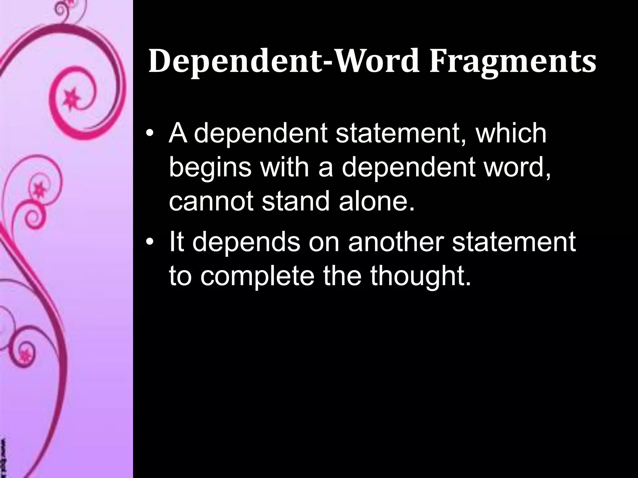 Dependent-Word Fragments
• A dependent statement, which
begins with a dependent word,
cannot stand alone.
• It depends on another statement
to complete the thought.
 