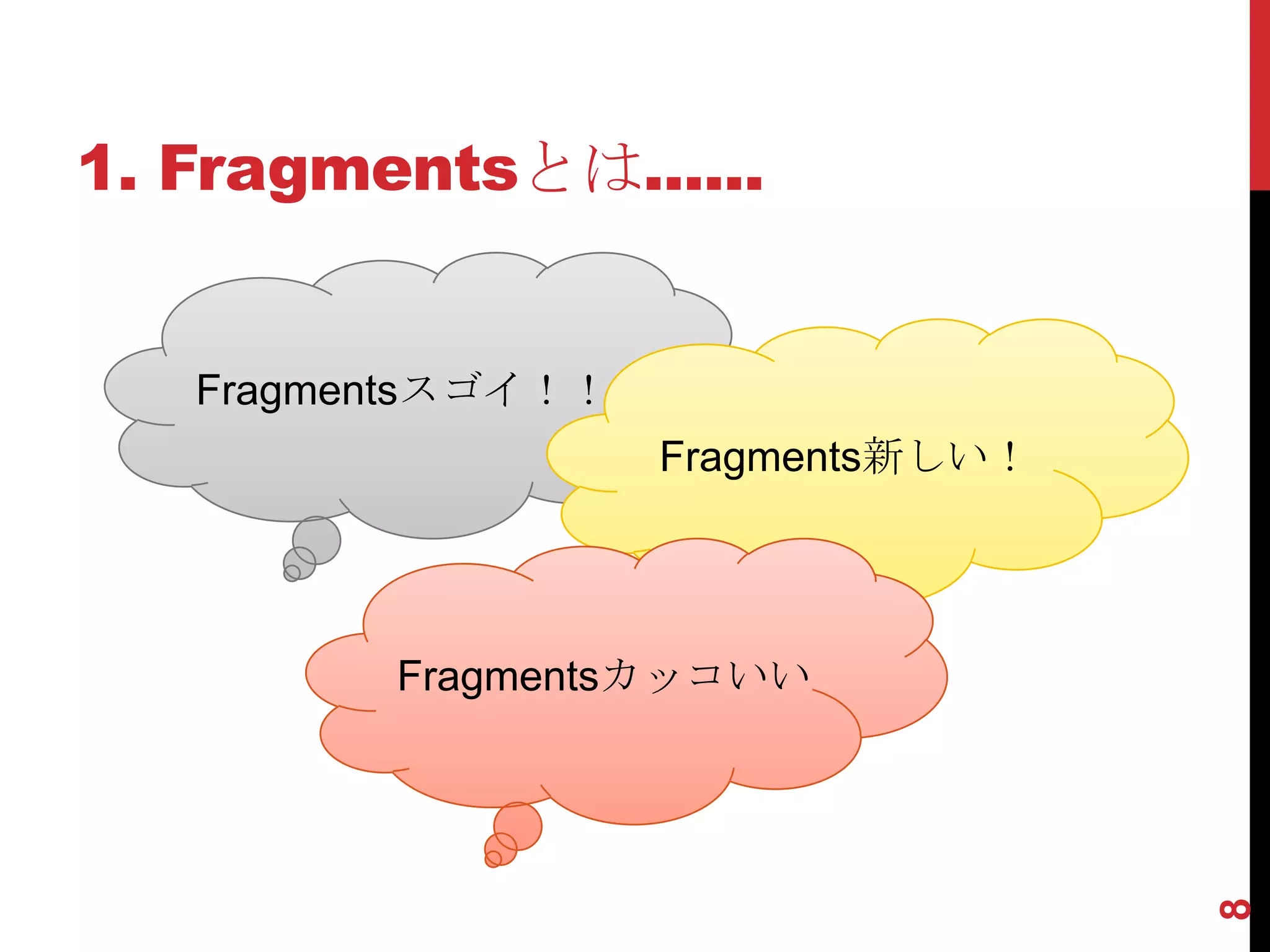 1. Fragmentsとは......


   Fragmentsスゴイ！！
                    Fragments新しい！




         Fragmentsカッコいい




                                    8
 