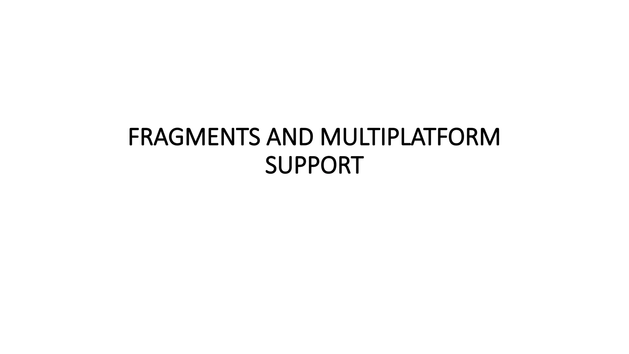 FRAGMENTS AND MULTIPLATFORM
SUPPORT
 