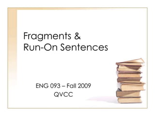 Fragments & Run-On Sentences ENG 093 – Fall 2009 QVCC 