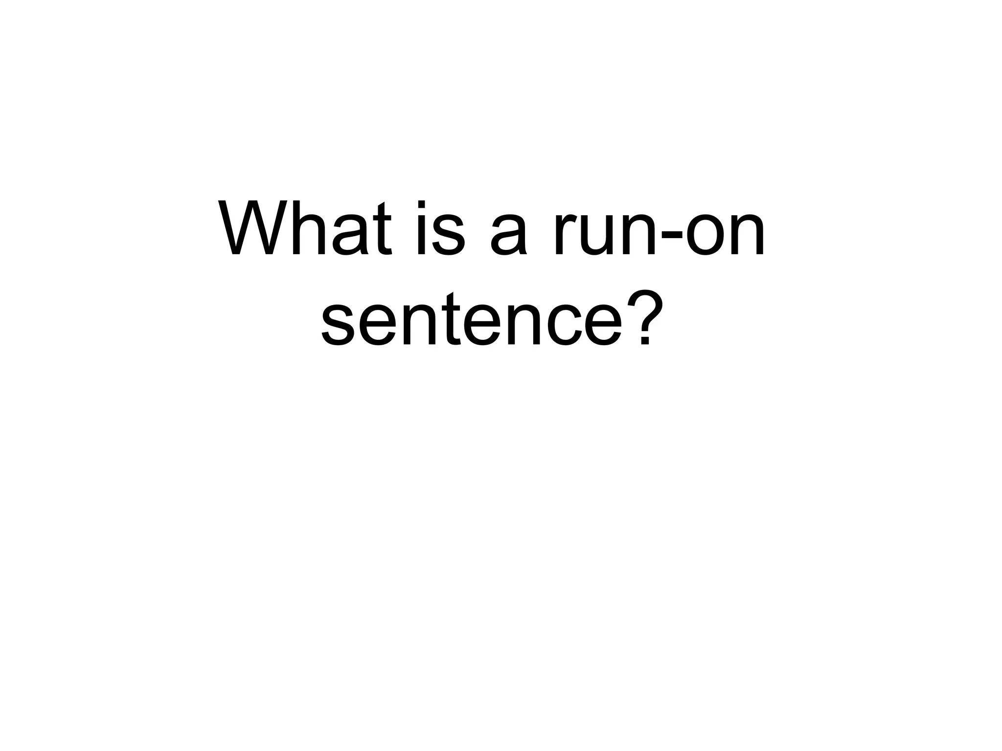 What is a run-on
  sentence?
 