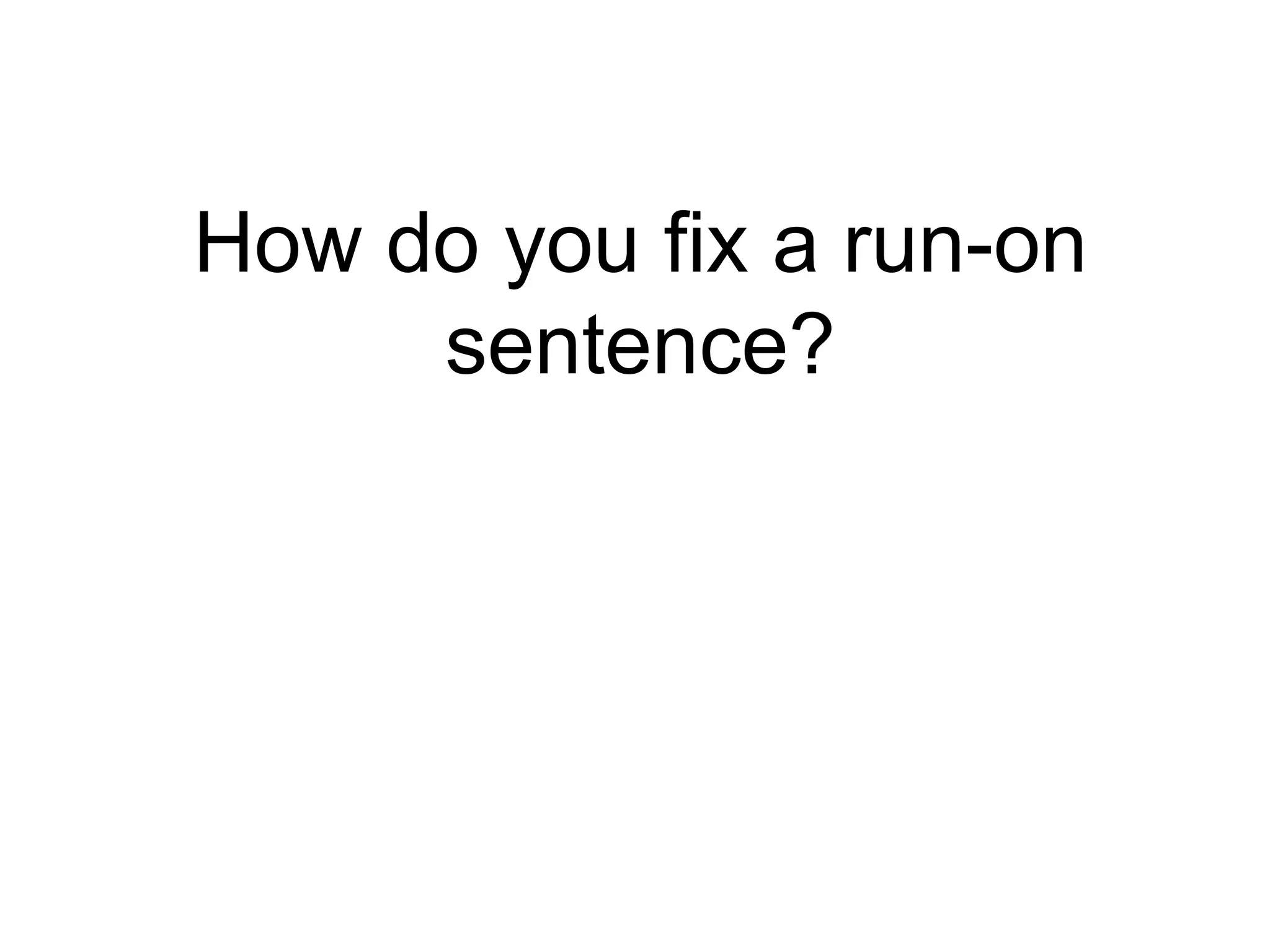 How do you fix a run-on
     sentence?
 