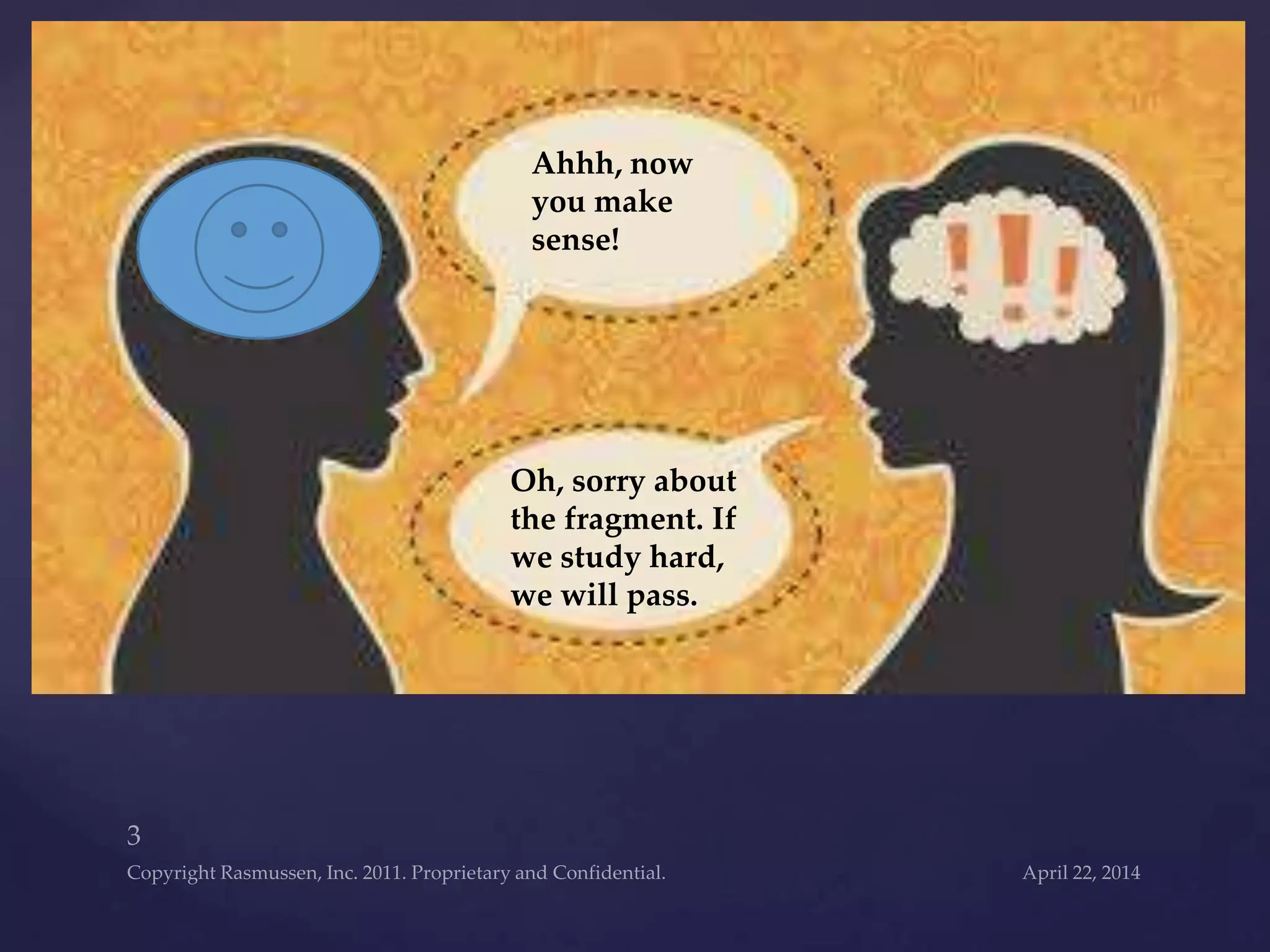 Oh, sorry about
the fragment. If
we study hard,
we will pass.
Ahhh, now
you make
sense!
 