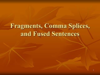 1
Fragments, Comma Splices,
and Fused Sentences
 