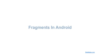 Fragments In Android
SlideMake.com
 