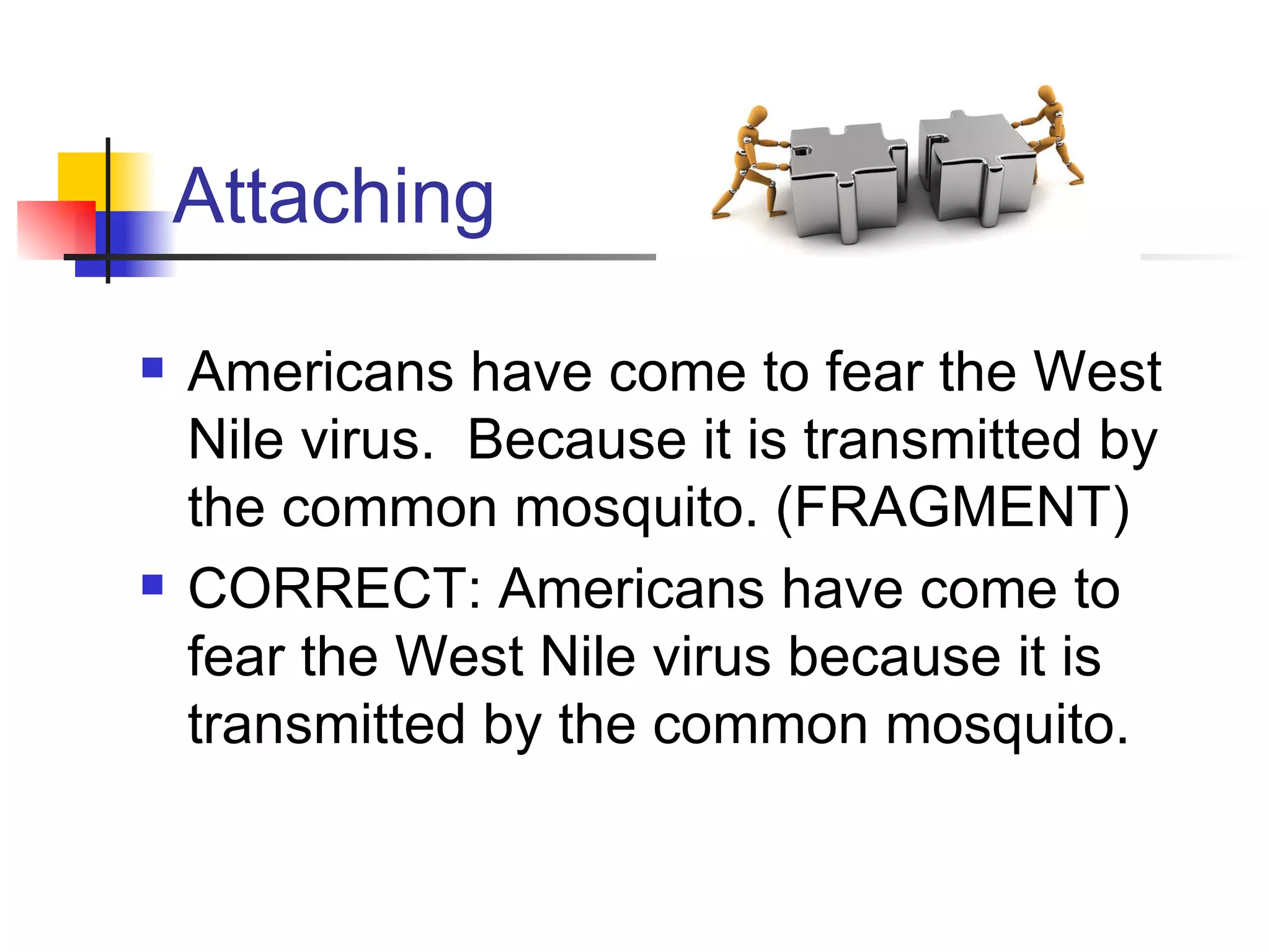 Attaching Americans have come to fear the West Nile virus.  Because it is transmitted by the common mosquito. (FRAGMENT) CORRECT: Americans have come to fear the West Nile virus because it is transmitted by the common mosquito.  