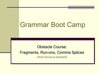 Grammar Boot Camp


        Obstacle Course:
Fragments, Run-ons, Comma Splices
        (click mouse to proceed)
 