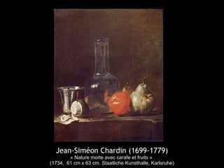 Jean-Siméon Chardin (1699-1779)
« Nature morte avec carafe et fruits »
(1734, 61 cm x 63 cm. Staatliche Kunsthalle, Karlsruhe)
 