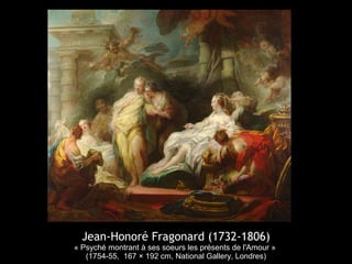 Jean-Honoré Fragonard (1732-1806)
« Psyché montrant à ses soeurs les présents de l'Amour »
(1754-55, 167 × 192 cm, National Gallery, Londres)
 