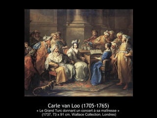 Carle van Loo (1705-1765)
« Le Grand Turc donnant un concert à sa maîtresse »
(1737, 73 x 91 cm. Wallace Collection, Londres)
 