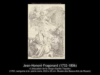 Jean-Honoré Fragonard (1732-1806)
«L'éducation de la vierge d'après Tiepolo»
(1761, sanguine à la pierre noire, 29,8 x 20 cm. Musée des Beaux-Arts de Rouen)
 