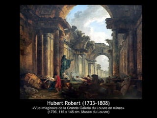 Hubert Robert (1733-1808)
«Vue imaginaire de la Grande Galerie du Louvre en ruines»
(1796, 115 x 145 cm. Musée du Louvre)
 