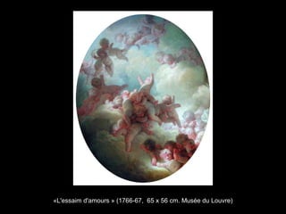 «L'essaim d'amours » (1766-67, 65 x 56 cm. Musée du Louvre)
 