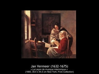 Jan Vermeer (1632-1675)
« La Leçon de musique interrompue »
(1660, 39,4 x 44,5 cm New York, Frick Collection)
 