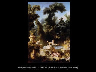 «La poursuite » (1771, 318 x 215.5 Frick Collection, New York)
 